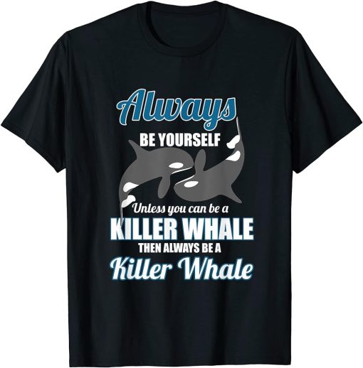 Killer Whale Always Be A Killer Whale Gift Love Orcas T-Shirt